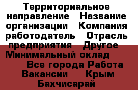 Территориальное направление › Название организации ­ Компания-работодатель › Отрасль предприятия ­ Другое › Минимальный оклад ­ 35 000 - Все города Работа » Вакансии   . Крым,Бахчисарай